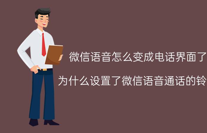 微信语音怎么变成电话界面了 为什么设置了微信语音通话的铃声？